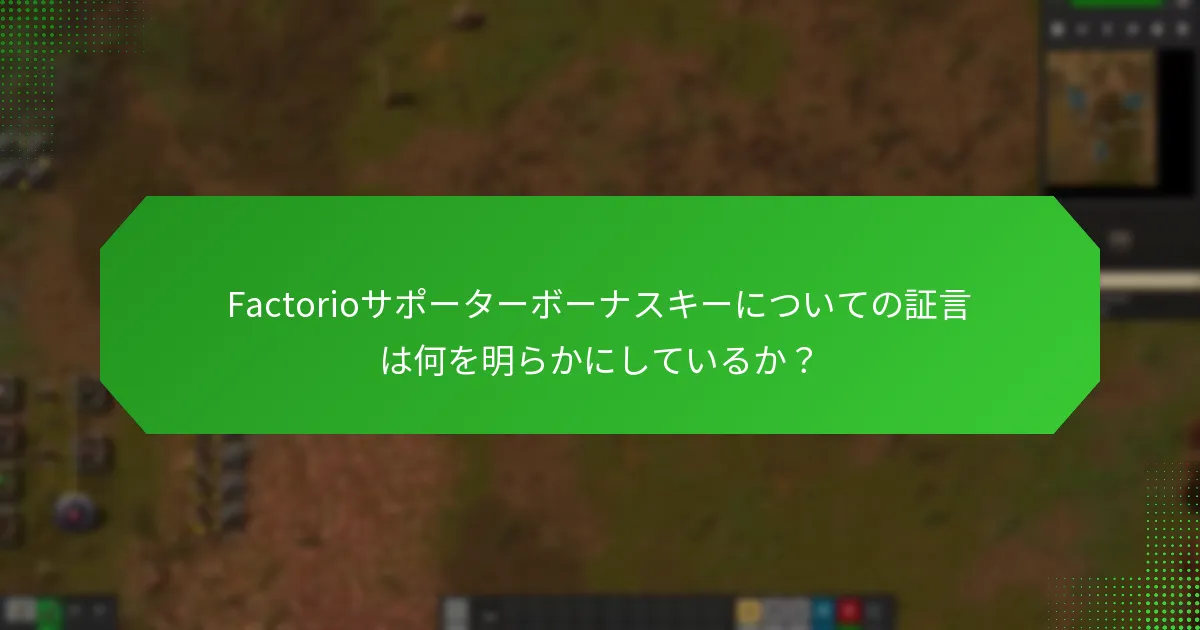 Factorioサポーターボーナスキーについての証言は何を明らかにしているか？